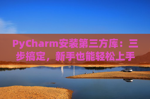 PyCharm安装第三方库：三步搞定，新手也能轻松上手